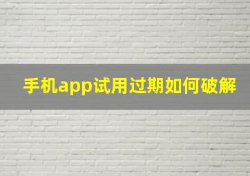 手机app试用过期如何破解