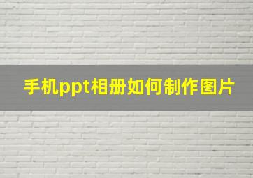 手机ppt相册如何制作图片