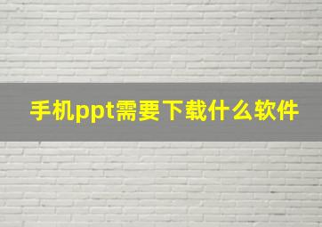 手机ppt需要下载什么软件