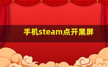 手机steam点开黑屏