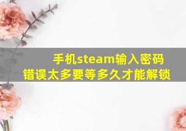 手机steam输入密码错误太多要等多久才能解锁