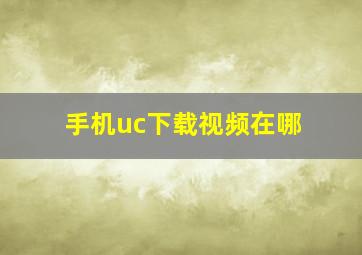 手机uc下载视频在哪