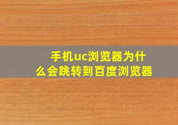 手机uc浏览器为什么会跳转到百度浏览器