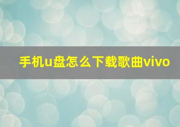 手机u盘怎么下载歌曲vivo