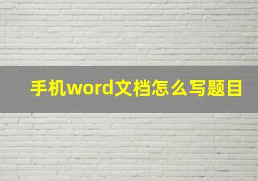 手机word文档怎么写题目