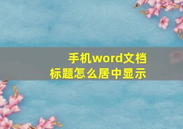 手机word文档标题怎么居中显示