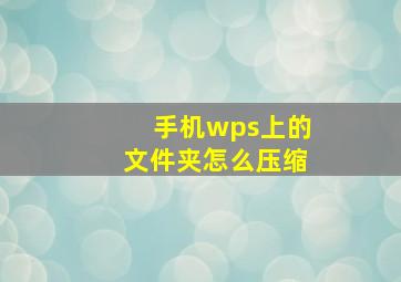 手机wps上的文件夹怎么压缩