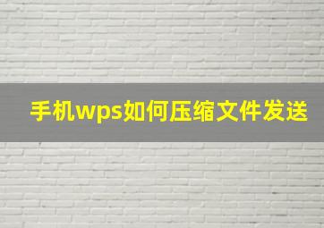 手机wps如何压缩文件发送