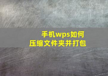 手机wps如何压缩文件夹并打包