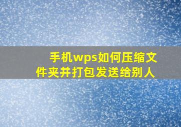 手机wps如何压缩文件夹并打包发送给别人