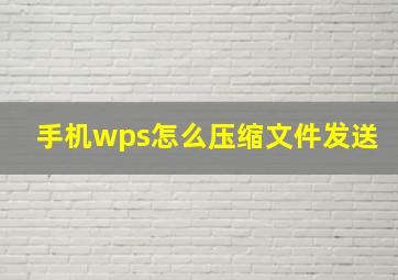 手机wps怎么压缩文件发送