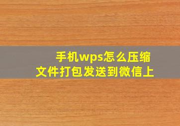 手机wps怎么压缩文件打包发送到微信上