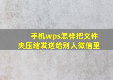 手机wps怎样把文件夹压缩发送给别人微信里