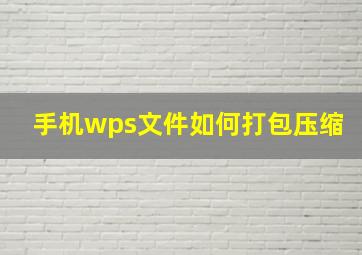 手机wps文件如何打包压缩