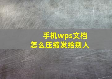 手机wps文档怎么压缩发给别人