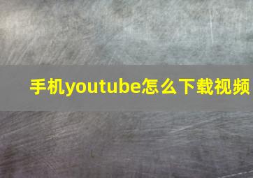 手机youtube怎么下载视频