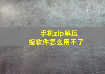 手机zip解压缩软件怎么用不了