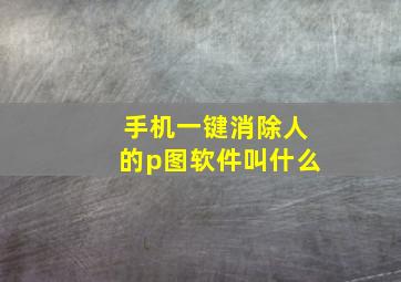 手机一键消除人的p图软件叫什么