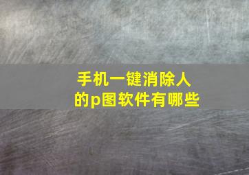 手机一键消除人的p图软件有哪些