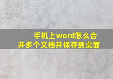 手机上word怎么合并多个文档并保存到桌面