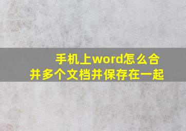 手机上word怎么合并多个文档并保存在一起