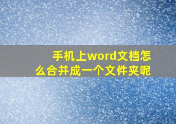 手机上word文档怎么合并成一个文件夹呢