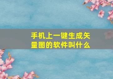 手机上一键生成矢量图的软件叫什么