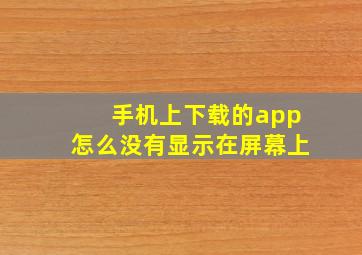 手机上下载的app怎么没有显示在屏幕上