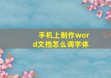 手机上制作word文档怎么调字体