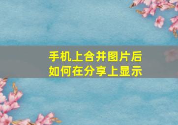 手机上合并图片后如何在分享上显示