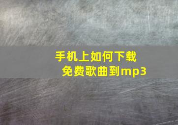 手机上如何下载免费歌曲到mp3