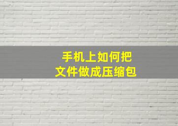 手机上如何把文件做成压缩包