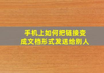 手机上如何把链接变成文档形式发送给别人