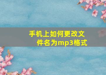 手机上如何更改文件名为mp3格式