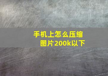 手机上怎么压缩图片200k以下