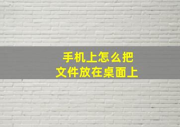 手机上怎么把文件放在桌面上