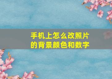 手机上怎么改照片的背景颜色和数字