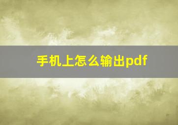 手机上怎么输出pdf