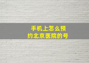 手机上怎么预约北京医院的号