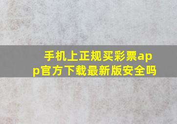 手机上正规买彩票app官方下载最新版安全吗