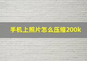 手机上照片怎么压缩200k