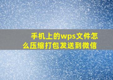 手机上的wps文件怎么压缩打包发送到微信