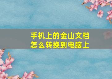 手机上的金山文档怎么转换到电脑上