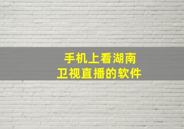 手机上看湖南卫视直播的软件