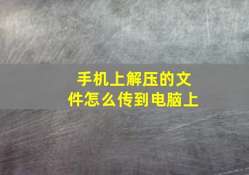 手机上解压的文件怎么传到电脑上