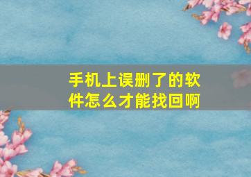 手机上误删了的软件怎么才能找回啊