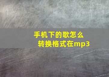 手机下的歌怎么转换格式在mp3