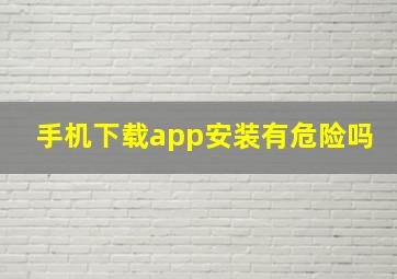 手机下载app安装有危险吗