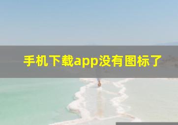 手机下载app没有图标了