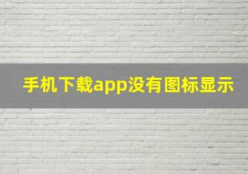 手机下载app没有图标显示